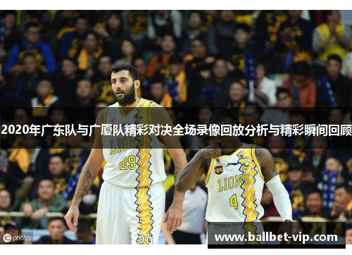2020年广东队与广厦队精彩对决全场录像回放分析与精彩瞬间回顾