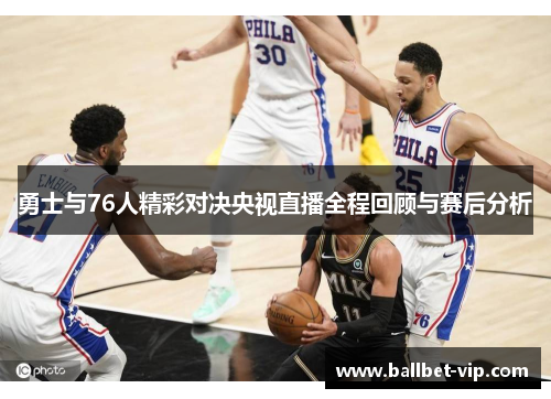 勇士与76人精彩对决央视直播全程回顾与赛后分析