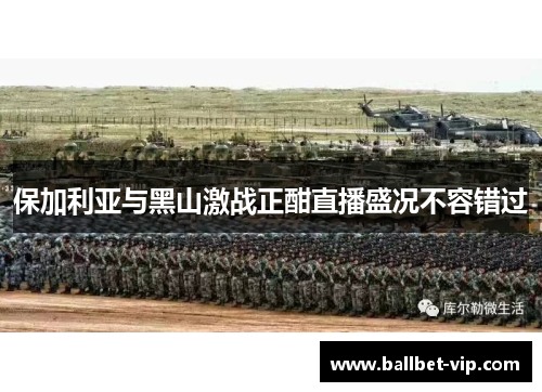 保加利亚与黑山激战正酣直播盛况不容错过