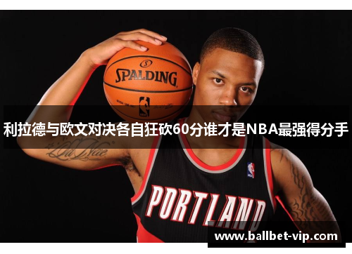 利拉德与欧文对决各自狂砍60分谁才是NBA最强得分手